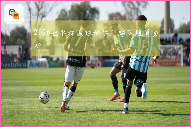 2026世界杯滚球的热门球队胜算分析