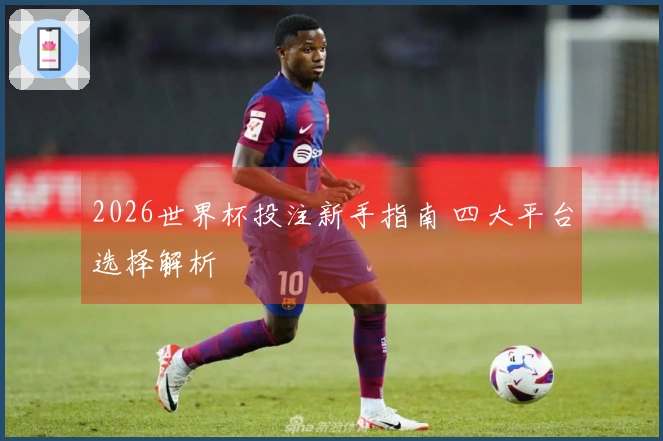 2026世界杯投注新手指南 四大平台选择解析