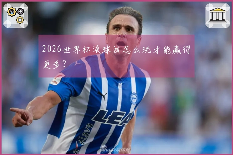 2026世界杯滚球该怎么玩才能赢得更多？