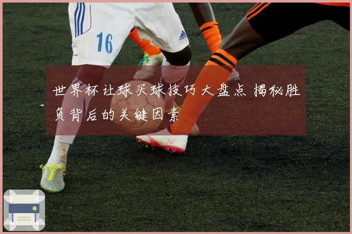世界杯让球买球技巧大盘点 揭秘胜负背后的关键因素