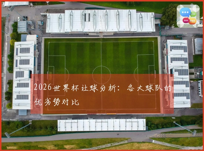 2026世界杯让球分析：各大球队的优劣势对比