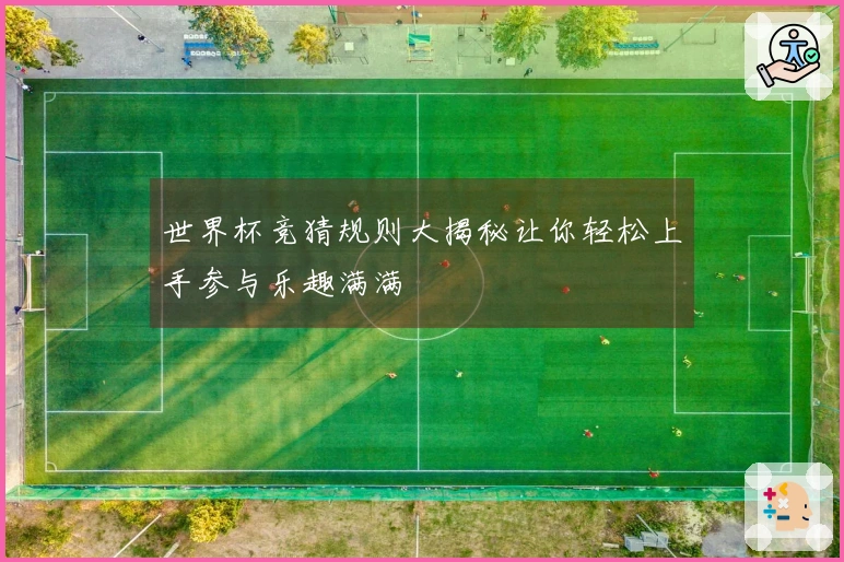 世界杯竞猜规则大揭秘让你轻松上手参与乐趣满满