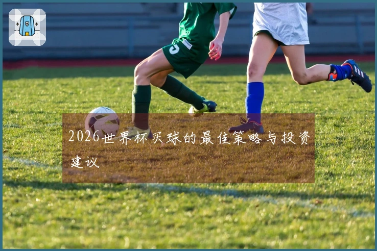 2026世界杯买球的最佳策略与投资建议