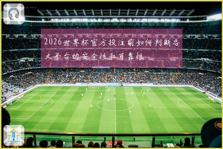 2026世界杯官方投注前如何判断各大平台的安全性和可靠性