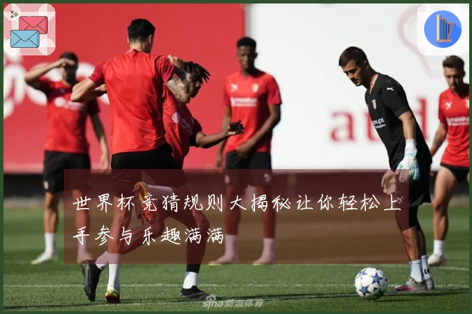 世界杯竞猜规则大揭秘让你轻松上手参与乐趣满满