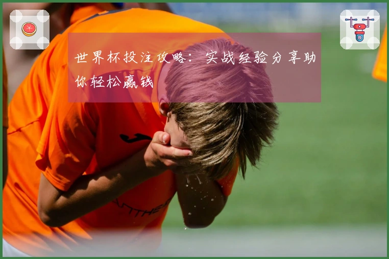 世界杯投注攻略：实战经验分享助你轻松赢钱