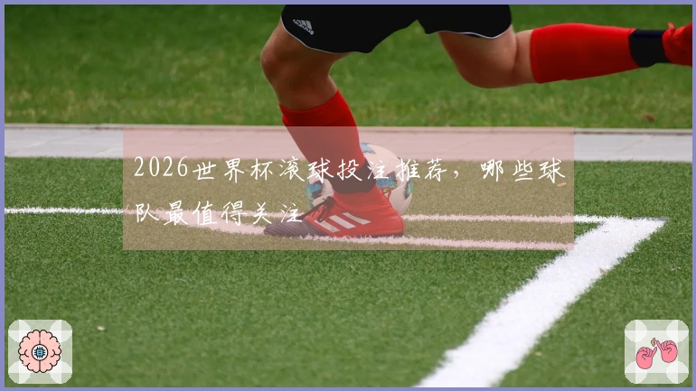 2026世界杯滚球投注推荐，哪些球队最值得关注