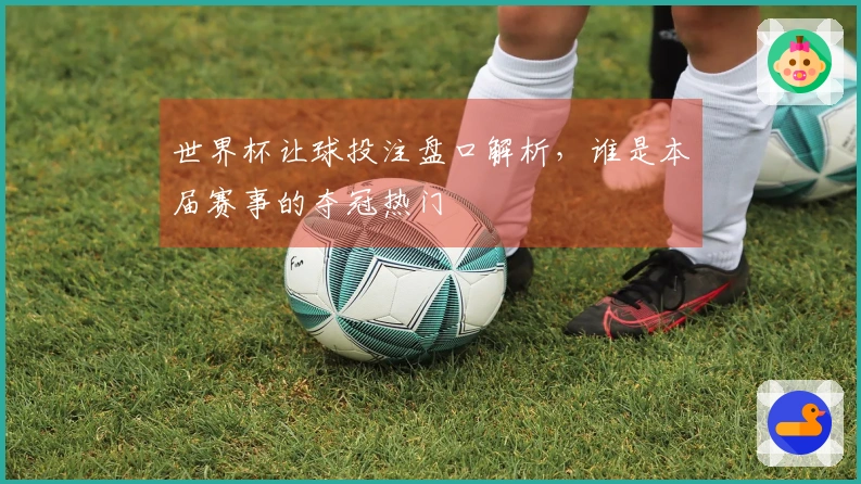 世界杯让球投注盘口解析，谁是本届赛事的夺冠热门