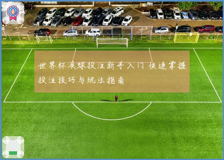 世界杯滚球投注新手入门 快速掌握投注技巧与玩法指南