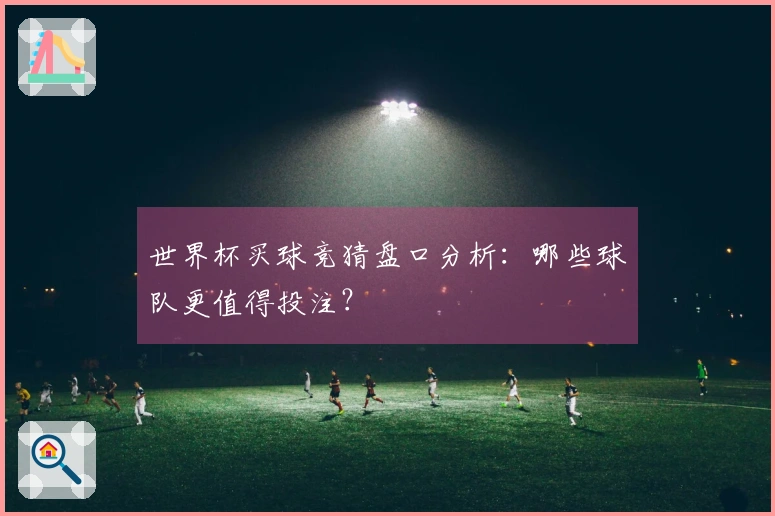 世界杯买球竞猜盘口分析：哪些球队更值得投注？