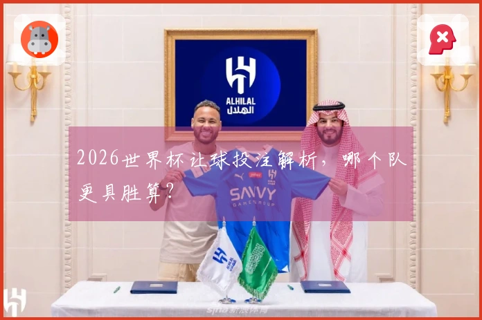 2026世界杯让球投注解析，哪个队更具胜算？