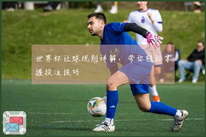 世界杯让球规则详解，带你轻松掌握投注技巧