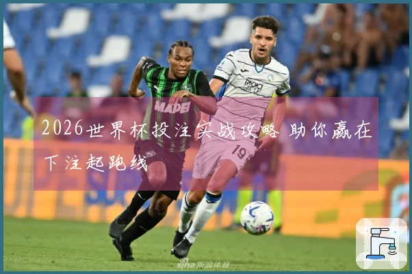 2026世界杯投注实战攻略 助你赢在下注起跑线