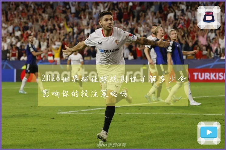 2026世界杯让球规则你了解多少会影响你的投注策略吗