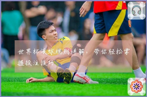 世界杯滚球规则详解，带你轻松掌握投注技巧