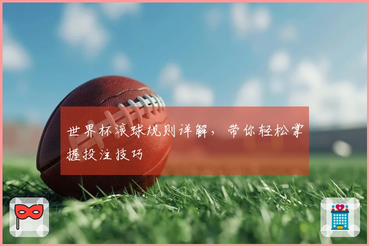 世界杯滚球规则详解，带你轻松掌握投注技巧