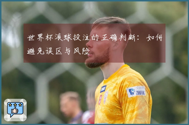 世界杯滚球投注的正确判断：如何避免误区与风险