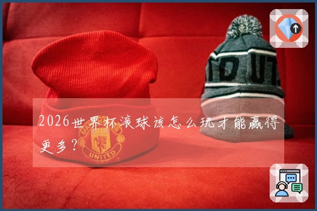 2026世界杯滚球该怎么玩才能赢得更多?