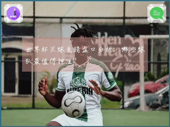 世界杯买球竞猜盘口分析：哪些球队最值得押注？