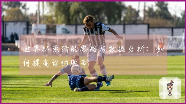 世界杯竞猜的思路与数据分析：如何提高你的胜率