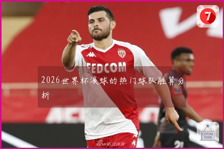 2026世界杯滚球的热门球队胜算分析
