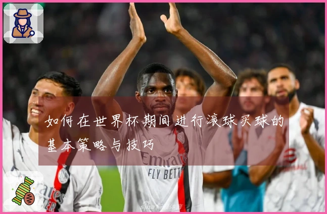 如何在世界杯期间进行滚球买球的基本策略与技巧